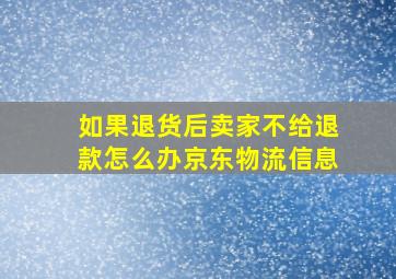 如果退货后卖家不给退款怎么办京东物流信息