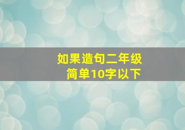 如果造句二年级简单10字以下