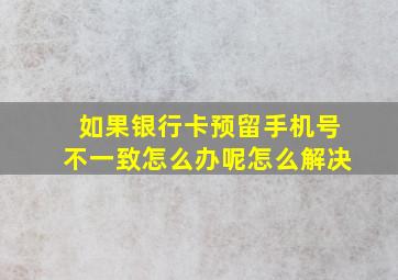 如果银行卡预留手机号不一致怎么办呢怎么解决