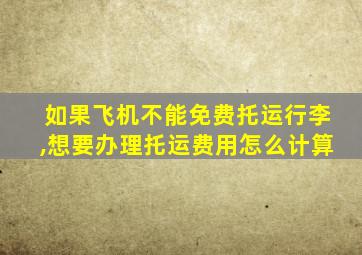 如果飞机不能免费托运行李,想要办理托运费用怎么计算