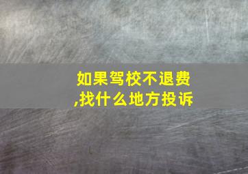 如果驾校不退费,找什么地方投诉