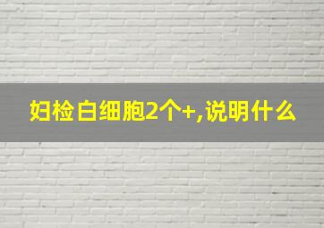 妇检白细胞2个+,说明什么