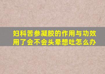 妇科苦参凝胶的作用与功效用了会不会头晕想吐怎么办