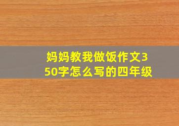 妈妈教我做饭作文350字怎么写的四年级