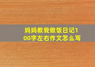 妈妈教我做饭日记100字左右作文怎么写