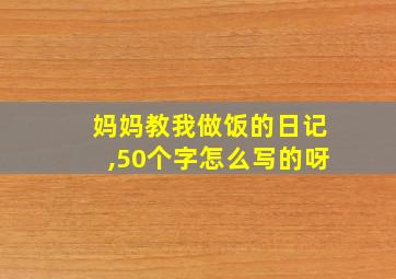 妈妈教我做饭的日记,50个字怎么写的呀