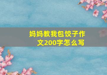 妈妈教我包饺子作文200字怎么写