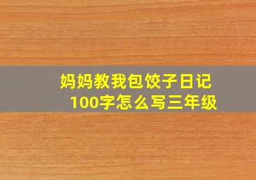 妈妈教我包饺子日记100字怎么写三年级