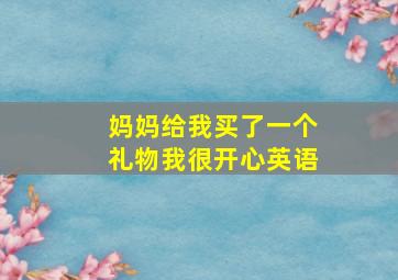 妈妈给我买了一个礼物我很开心英语