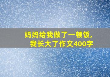 妈妈给我做了一顿饭,我长大了作文400字