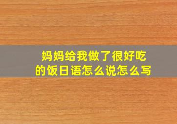 妈妈给我做了很好吃的饭日语怎么说怎么写