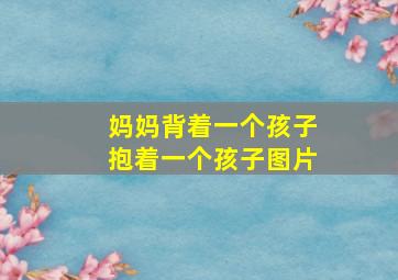 妈妈背着一个孩子抱着一个孩子图片