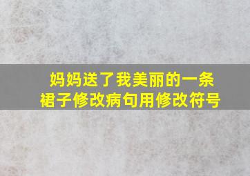 妈妈送了我美丽的一条裙子修改病句用修改符号