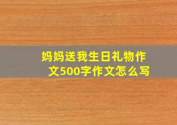 妈妈送我生日礼物作文500字作文怎么写