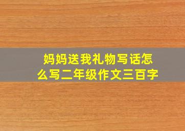 妈妈送我礼物写话怎么写二年级作文三百字