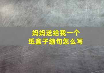 妈妈送给我一个纸盒子缩句怎么写