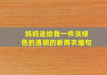 妈妈送给我一件淡绿色的透明的新雨衣缩句