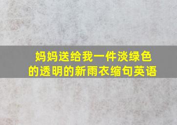 妈妈送给我一件淡绿色的透明的新雨衣缩句英语