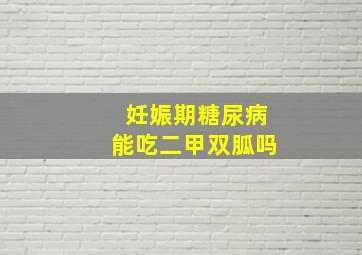 妊娠期糖尿病能吃二甲双胍吗