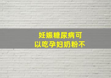 妊娠糖尿病可以吃孕妇奶粉不