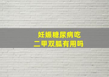 妊娠糖尿病吃二甲双胍有用吗