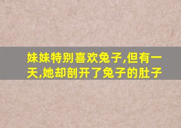 妹妹特别喜欢兔子,但有一天,她却剖开了兔子的肚子