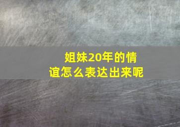 姐妹20年的情谊怎么表达出来呢