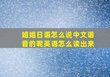 姐姐日语怎么说中文谐音的呢英语怎么读出来