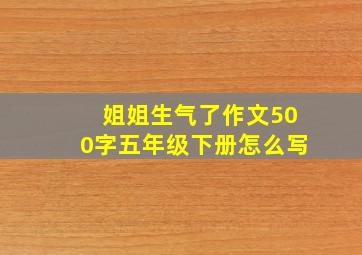 姐姐生气了作文500字五年级下册怎么写