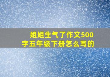 姐姐生气了作文500字五年级下册怎么写的