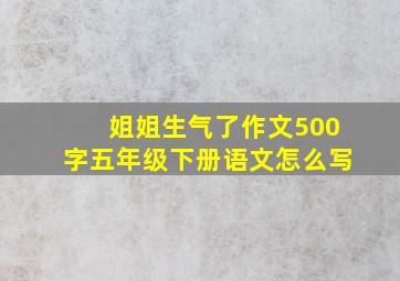 姐姐生气了作文500字五年级下册语文怎么写