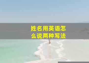 姓名用英语怎么说两种写法