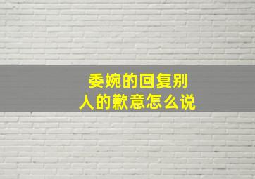 委婉的回复别人的歉意怎么说