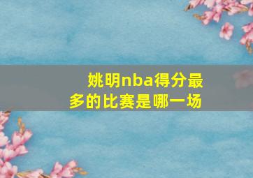 姚明nba得分最多的比赛是哪一场