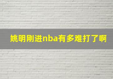 姚明刚进nba有多难打了啊