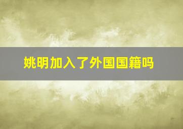 姚明加入了外国国籍吗