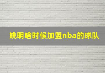 姚明啥时候加盟nba的球队