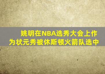 姚明在NBA选秀大会上作为状元秀被休斯顿火箭队选中