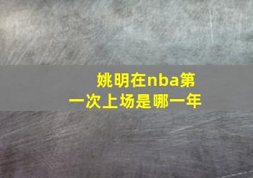 姚明在nba第一次上场是哪一年