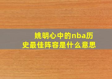 姚明心中的nba历史最佳阵容是什么意思