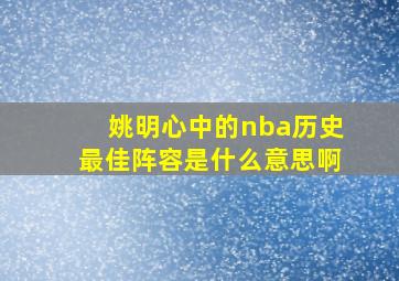 姚明心中的nba历史最佳阵容是什么意思啊