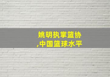 姚明执掌篮协,中国篮球水平