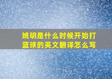 姚明是什么时候开始打篮球的英文翻译怎么写