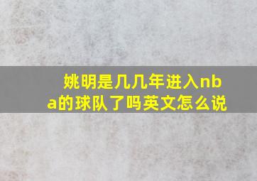 姚明是几几年进入nba的球队了吗英文怎么说