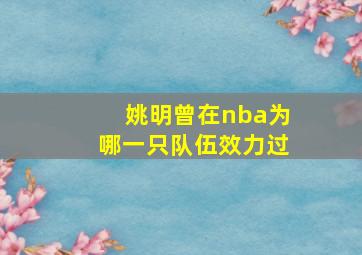 姚明曾在nba为哪一只队伍效力过