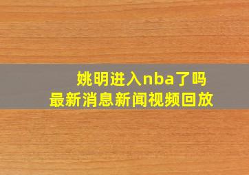 姚明进入nba了吗最新消息新闻视频回放