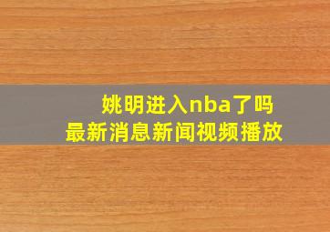 姚明进入nba了吗最新消息新闻视频播放