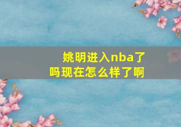 姚明进入nba了吗现在怎么样了啊