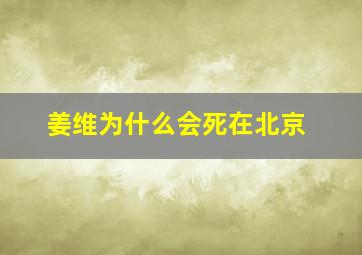 姜维为什么会死在北京