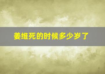 姜维死的时候多少岁了